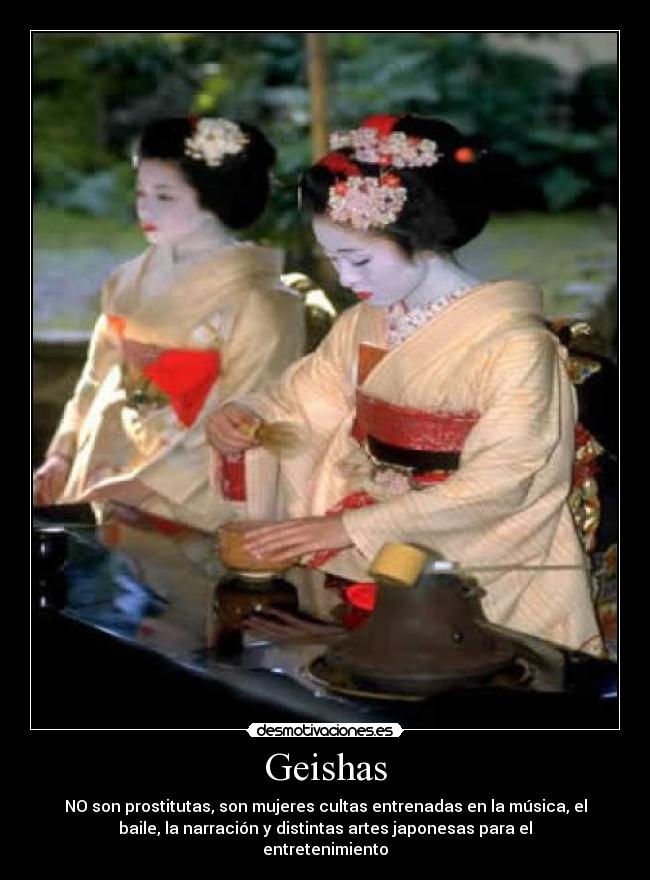 Geishas - NO son prostitutas, son mujeres cultas entrenadas en la música, el
baile, la narración y distintas artes japonesas para el
entretenimiento
