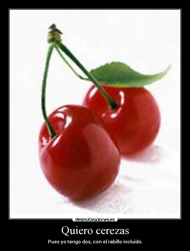 Quiero cerezas - Pues yo tengo dos, con el rabillo incluido.