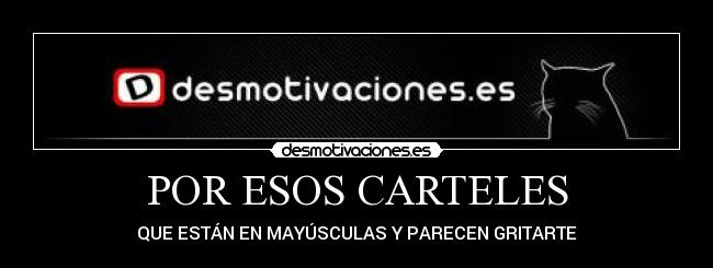 POR ESOS CARTELES - QUE ESTÁN EN MAYÚSCULAS Y PARECEN GRITARTE