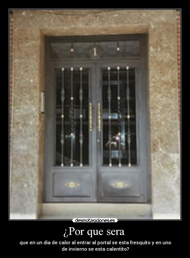 ¿Por que sera - que en un dia de calor al entrar al portal se esta fresquito y en uno
de invierno se esta calentito?