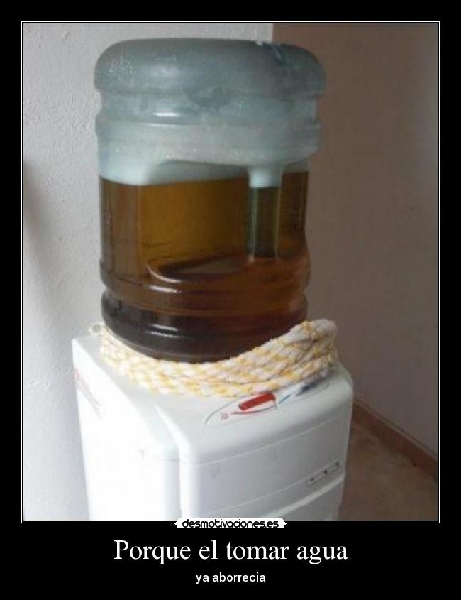 Porque el tomar agua - ya aborrecia