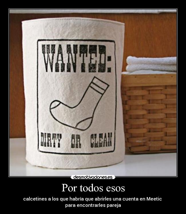 Por todos esos - calcetines a los que habría que abrirles una cuenta en Meetic
para encontrarles pareja