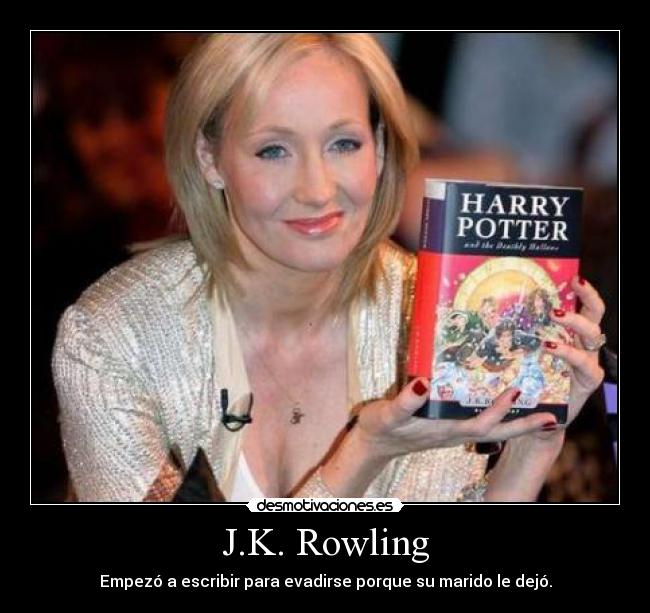 J.K. Rowling - Empezó a escribir para evadirse porque su marido le dejó.