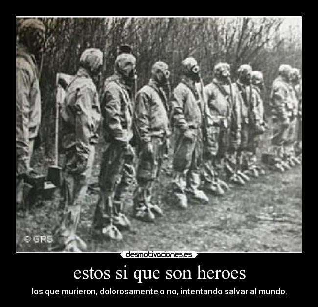 estos si que son heroes - los que murieron, dolorosamente,o no, intentando salvar al mundo.