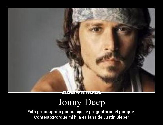 Jonny Deep - Está preocupado por su hija..le preguntaron el por que..
Contestó:Porque mi hija es fans de Justin Bieber