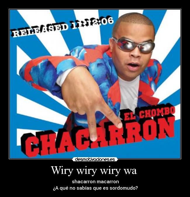 Wiry wiry wiry wa - shacarron macarron
¿A qué no sabías que es sordomudo?