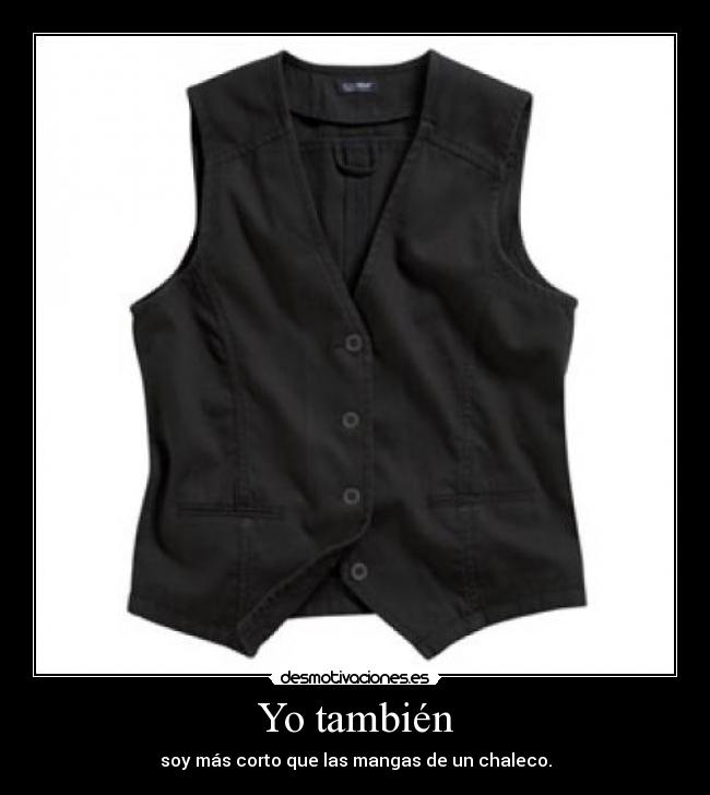 Yo también - soy más corto que las mangas de un chaleco.