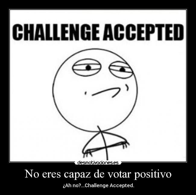 No eres capaz de votar positivo -