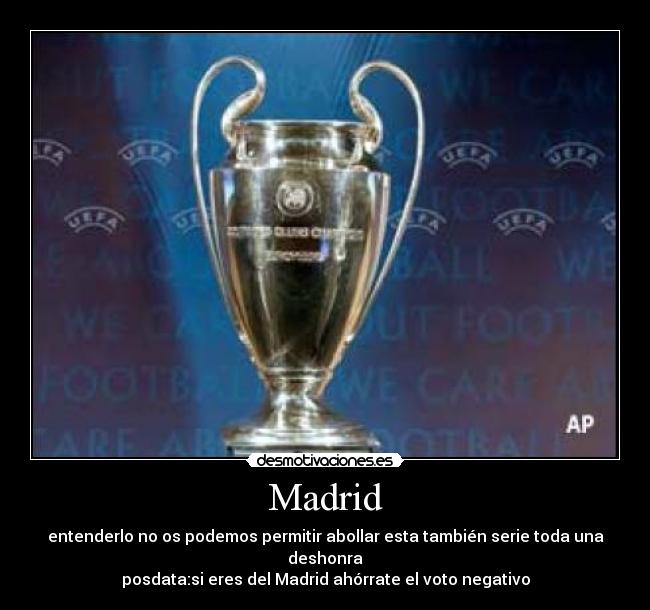 Madrid - entenderlo no os podemos permitir abollar esta también serie toda una deshonra
posdata:si eres del Madrid ahórrate el voto negativo