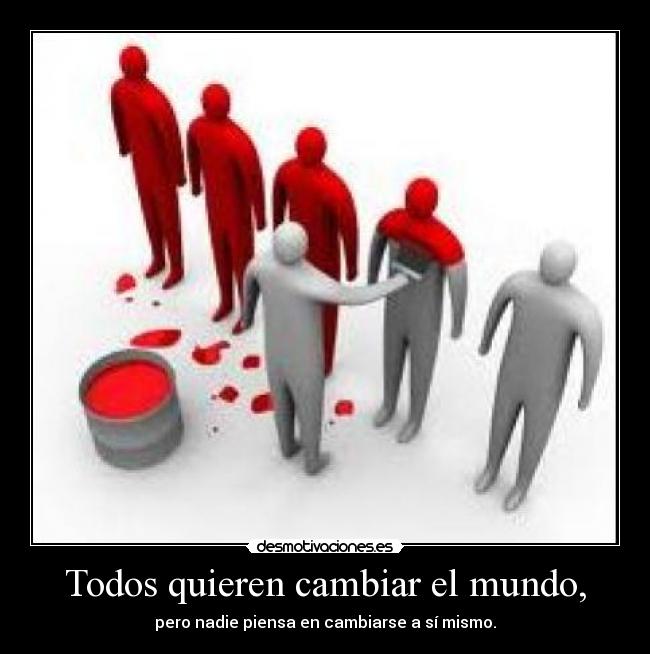 Todos quieren cambiar el mundo, - pero nadie piensa en cambiarse a sí mismo.