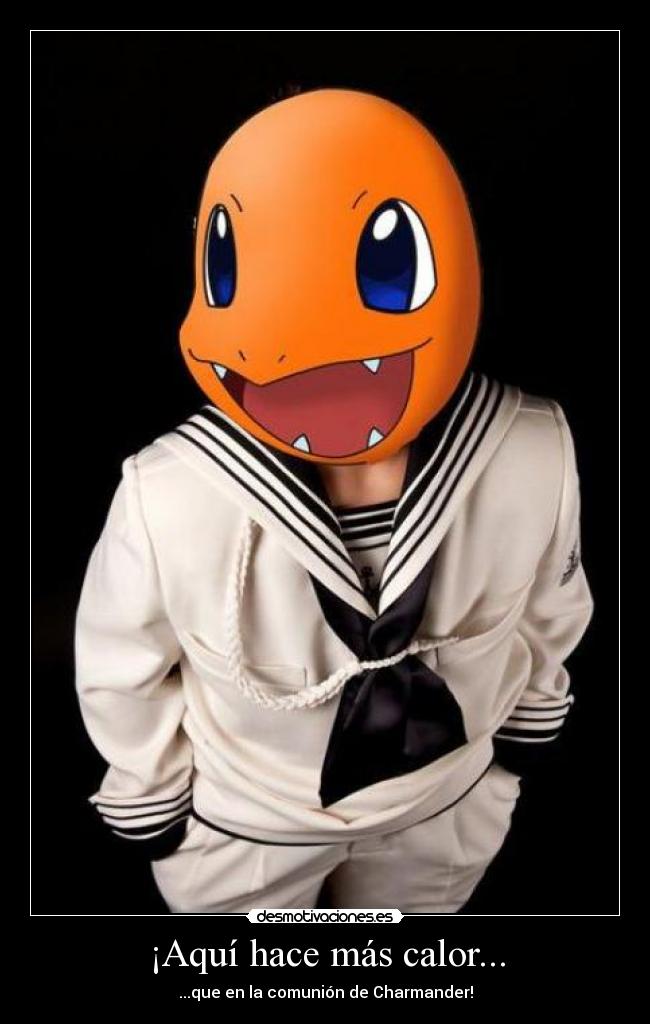 ¡Aquí hace más calor... - ...que en la comunión de Charmander!