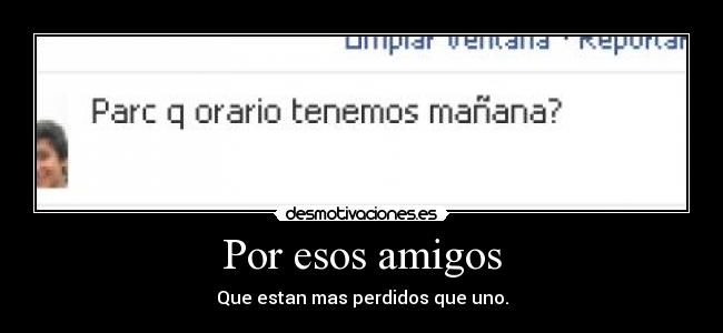 Por esos amigos - Que estan mas perdidos que uno.