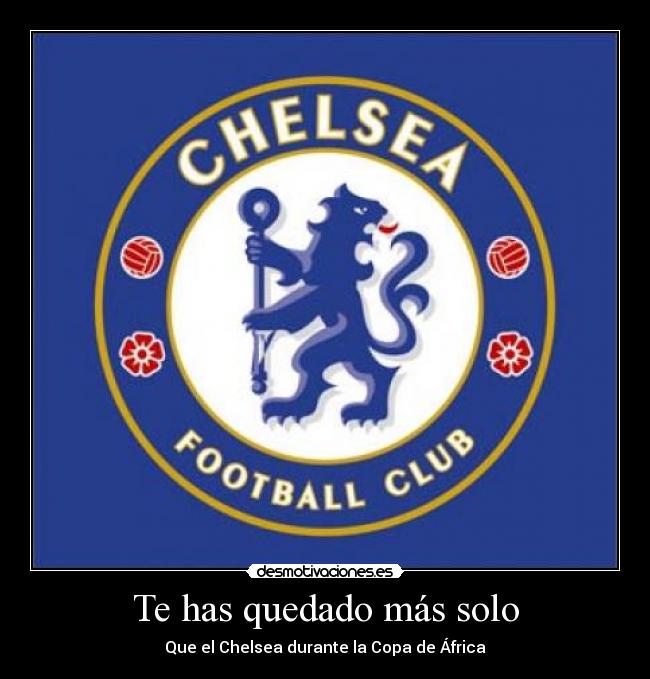 Te has quedado más solo - Que el Chelsea durante la Copa de África