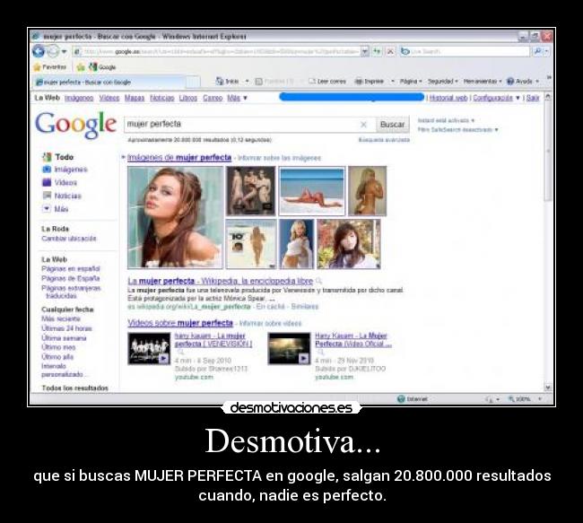 Desmotiva... - que si buscas MUJER PERFECTA en google, salgan 20.800.000 resultados
cuando, nadie es perfecto.