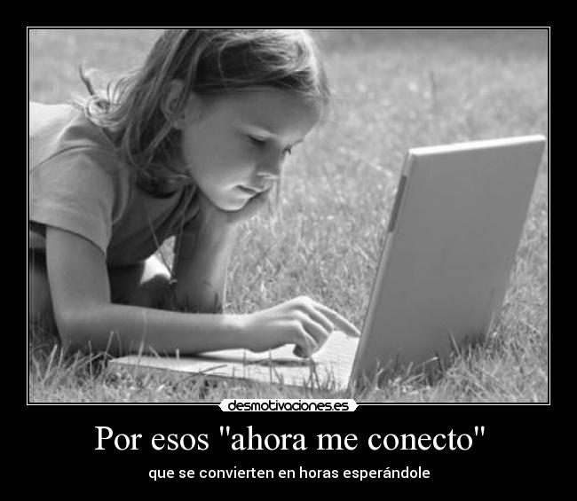 Por esos ahora me conecto - que se convierten en horas esperándole