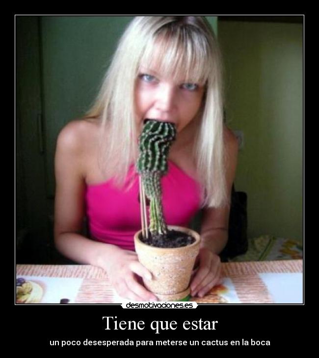 Tiene que estar - un poco desesperada para meterse un cactus en la boca