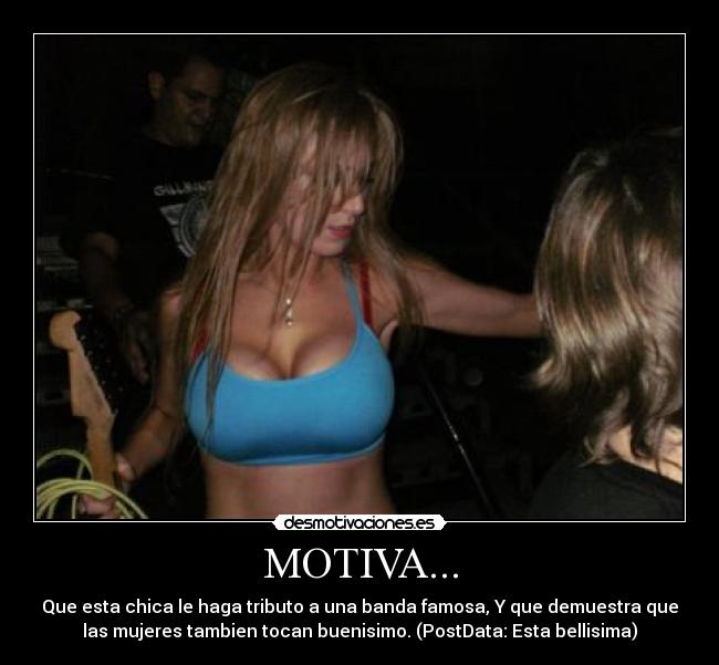 MOTIVA... - Que esta chica le haga tributo a una banda famosa, Y que demuestra que
las mujeres tambien tocan buenisimo. (PostData: Esta bellisima)
