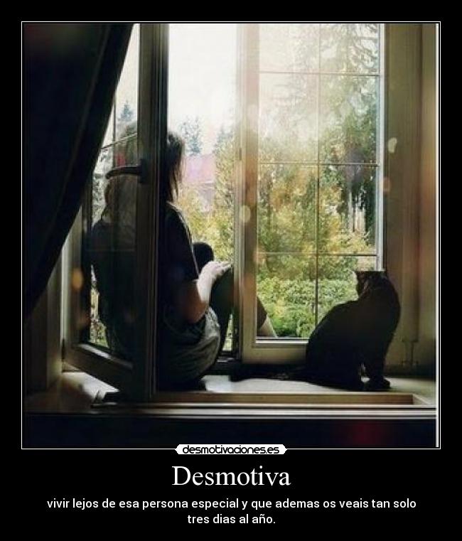 Desmotiva - vivir lejos de esa persona especial y que ademas os veais tan solo tres dias al año.