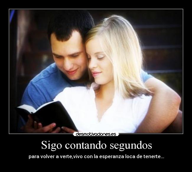 Sigo contando segundos - para volver a verte,vivo con la esperanza loca de tenerte...
