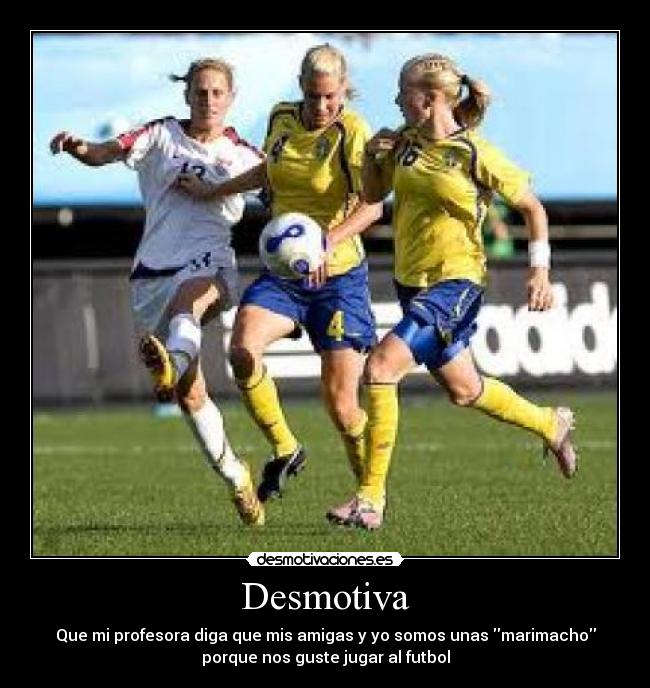 Desmotiva - Que mi profesora diga que mis amigas y yo somos unas marimacho
porque nos guste jugar al futbol