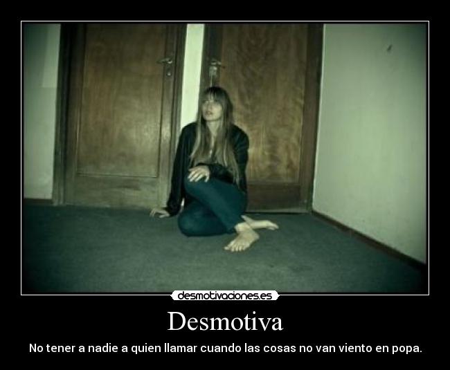 Desmotiva - No tener a nadie a quien llamar cuando las cosas no van viento en popa.