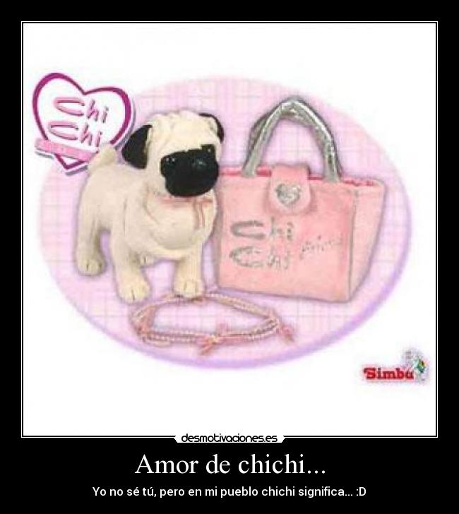 Amor de chichi... - Yo no sé tú, pero en mi pueblo chichi significa... :D