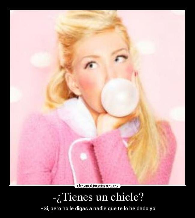 -¿Tienes un chicle? - +Si, pero no le digas a nadie que te lo he dado yo