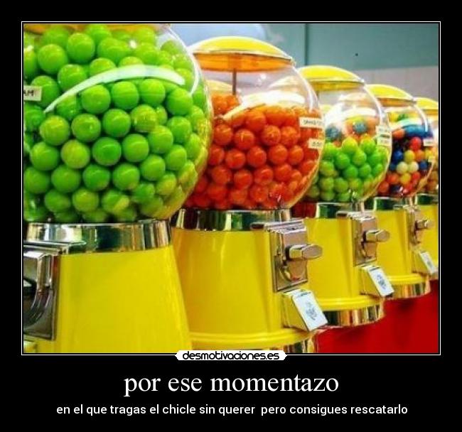 por ese momentazo - en el que tragas el chicle sin querer  pero consigues rescatarlo