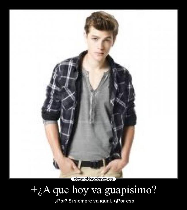 +¿A que hoy va guapisimo? -  -¿Por? Si siempre va igual. +¡Por eso!