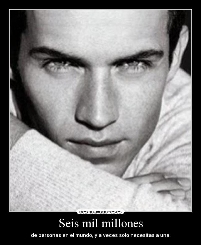 Seis mil millones - de personas en el mundo, y a veces solo necesitas a una.