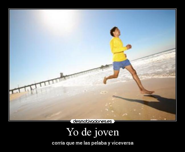 Yo de joven - corría que me las pelaba y viceversa
