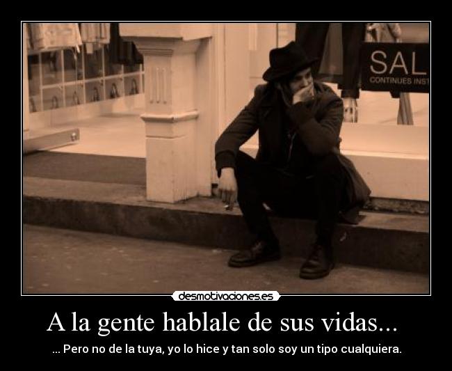 A la gente hablale de sus vidas... - ... Pero no de la tuya, yo lo hice y tan solo soy un tipo cualquiera.
