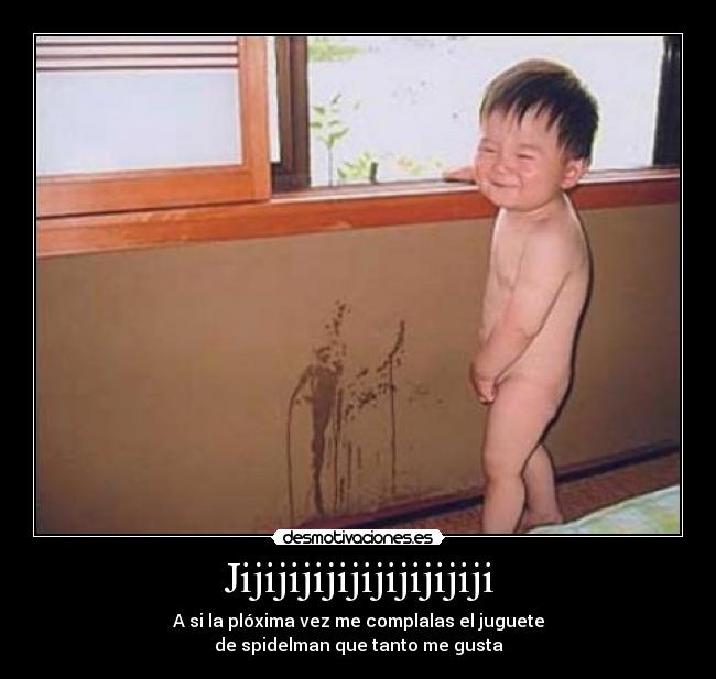 Jijijijijijijijijijiji - A si la plóxima vez me complalas el juguete
de spidelman que tanto me gusta