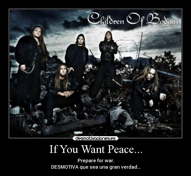 If You Want Peace... - Prepare for war.
DESMOTIVA que sea una gran verdad...