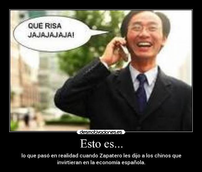 Esto es... - lo que pasó en realidad cuando Zapatero les dijo a los chinos que
invirtieran en la economía española.