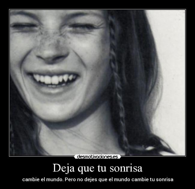 Deja que tu sonrisa - cambie el mundo. Pero no dejes que el mundo cambie tu sonrisa
