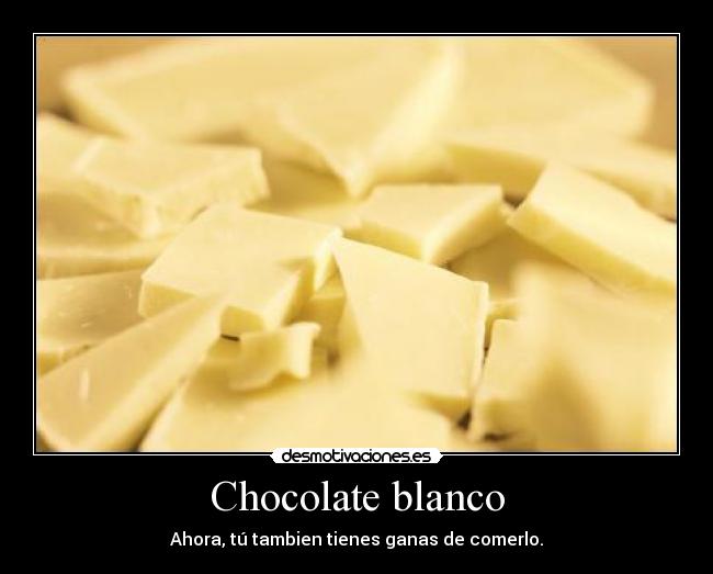 Chocolate blanco - Ahora, tú tambien tienes ganas de comerlo.
