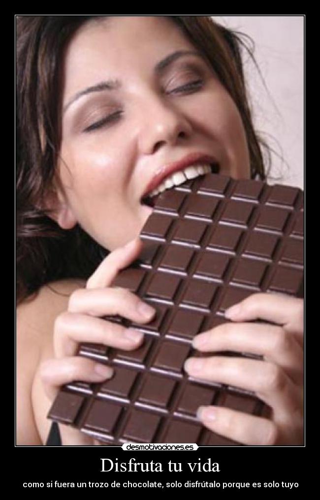 Disfruta tu vida - como si fuera un trozo de chocolate, solo disfrútalo porque es solo tuyo