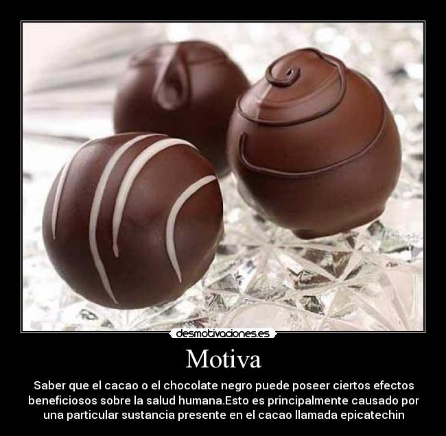 Motiva - Saber que el cacao o el chocolate negro puede poseer ciertos efectos
beneficiosos sobre la salud humana.Esto es principalmente causado por
una particular sustancia presente en el cacao llamada epicatechin