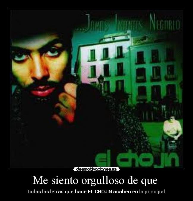 Me siento orgulloso de que  - todas las letras que hace EL CHOJIN acaben en la principal.