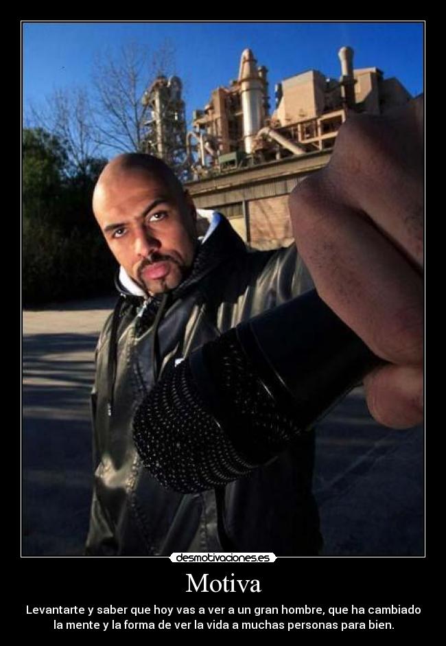 Motiva - Levantarte y saber que hoy vas a ver a un gran hombre, que ha cambiado
la mente y la forma de ver la vida a muchas personas para bien.