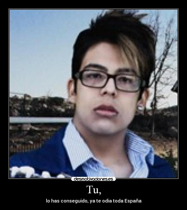 Tu, - lo has conseguido, ya te odia toda España