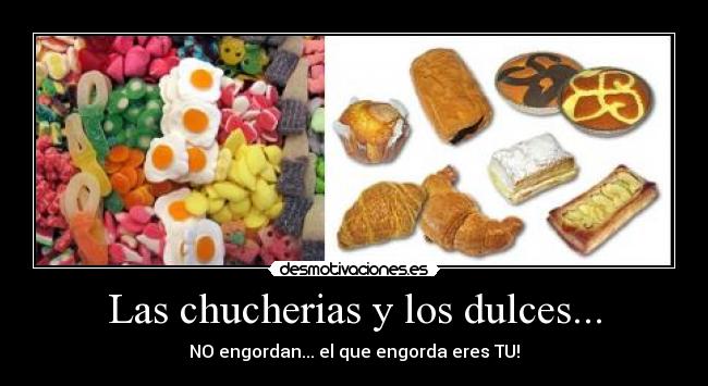 Las chucherias y los dulces... - NO engordan... el que engorda eres TU!