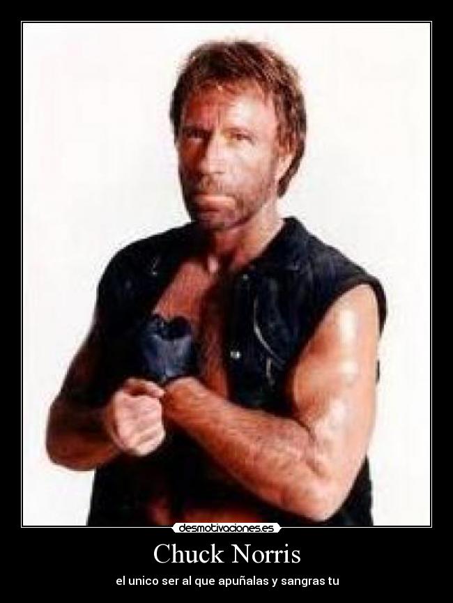Chuck Norris - el unico ser al que apuñalas y sangras tu