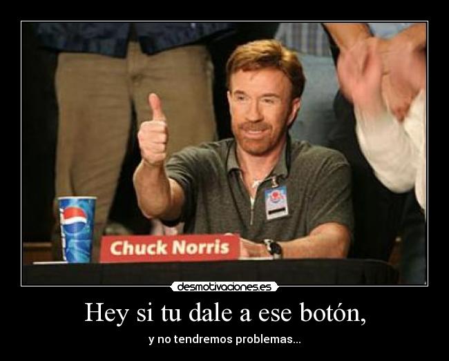 Hey si tu dale a ese botón, - y no tendremos problemas...