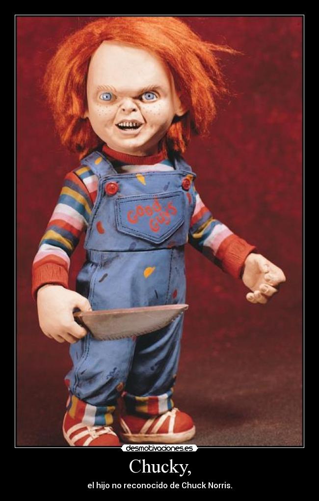 Chucky, - el hijo no reconocido de Chuck Norris.
