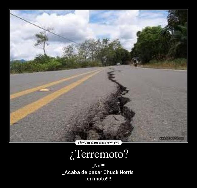 ¿Terremoto? - _No!!!!
_Acaba de pasar Chuck Norris
en moto!!!!