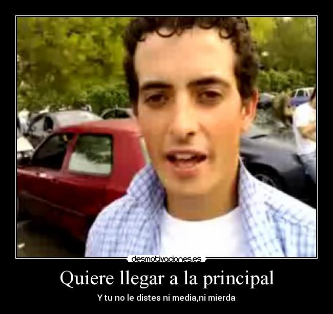 Quiere llegar a la principal - Y tu no le distes ni media,ni mierda