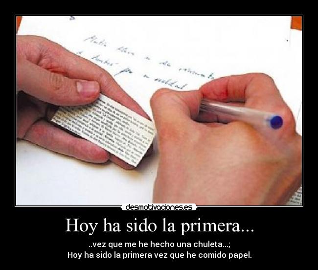Hoy ha sido la primera... - ..vez que me he hecho una chuleta...;
Hoy ha sido la primera vez que he comido papel.