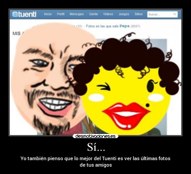 Sí... - Yo también pienso que lo mejor del Tuenti es ver las últimas fotos de tus amigos